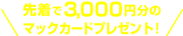 先着で3000円分の　マックカードプレゼント！